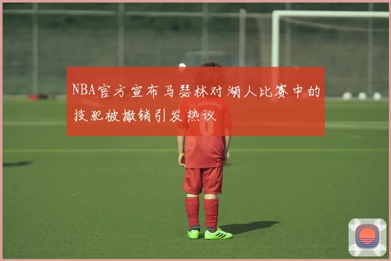 NBA官方宣布马瑟林对湖人比赛中的技犯被撤销引发热议