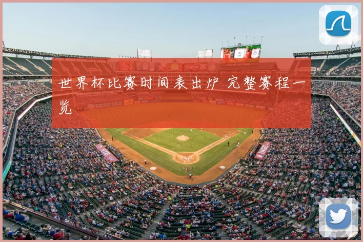 世界杯比赛时间表出炉 完整赛程一览