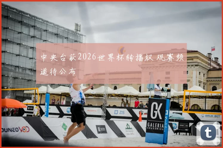中央台获2026世界杯转播权 观赛频道待公布