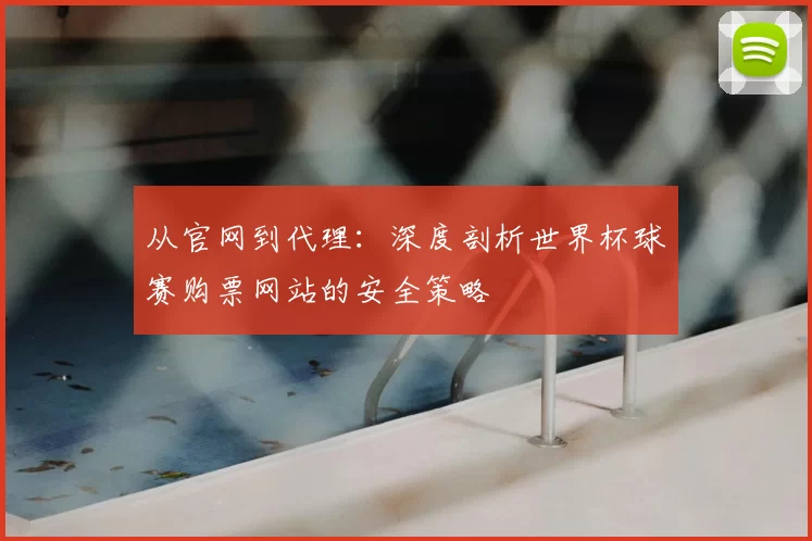 从官网到代理:深度剖析世界杯球赛购票网站的安全策略