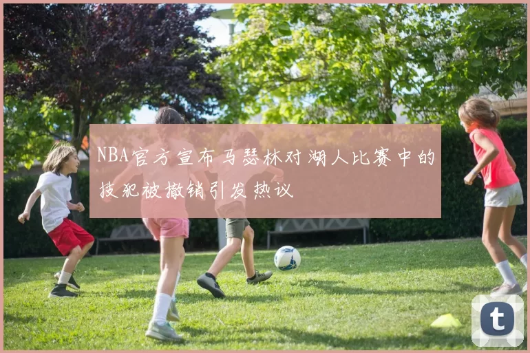 NBA官方宣布马瑟林对湖人比赛中的技犯被撤销引发热议