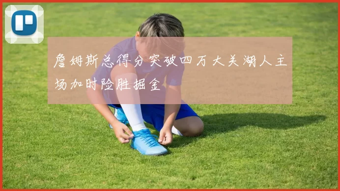 詹姆斯总得分突破四万大关湖人主场加时险胜掘金