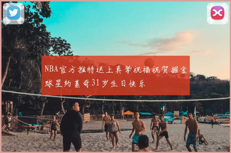 NBA官方推特送上真挚祝福祝贺掘金球星约基奇31岁生日快乐