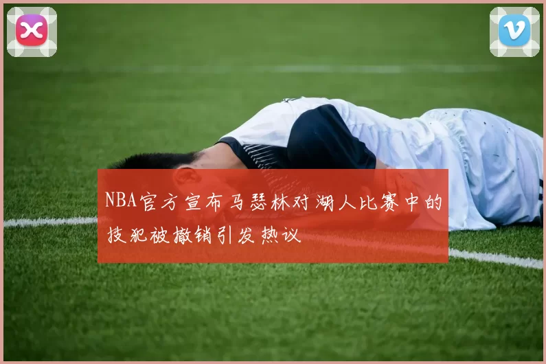 NBA官方宣布马瑟林对湖人比赛中的技犯被撤销引发热议