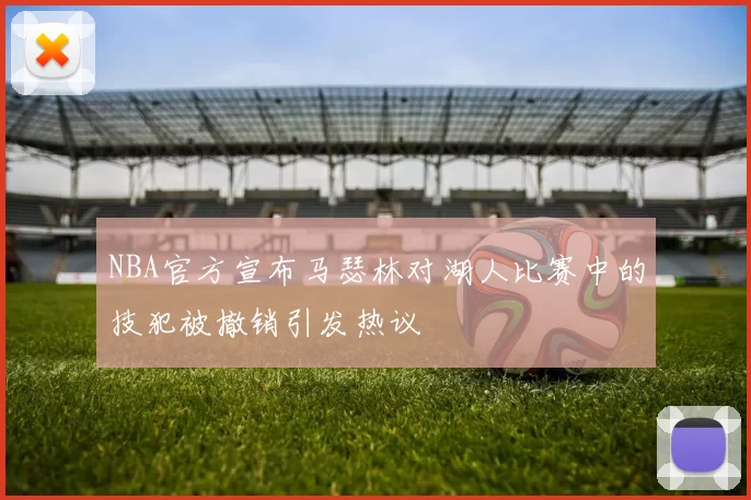 NBA官方宣布马瑟林对湖人比赛中的技犯被撤销引发热议