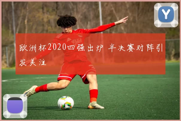 欧洲杯2020四强出炉 半决赛对阵引发关注