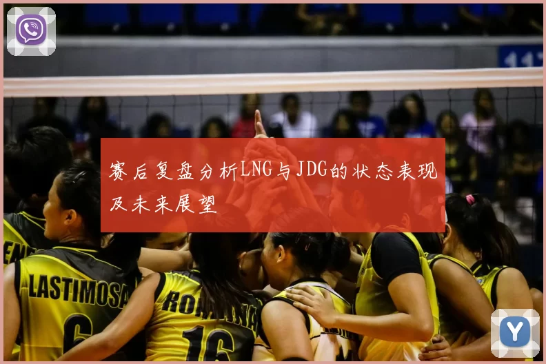 赛后复盘分析LNG与JDG的状态表现及未来展望