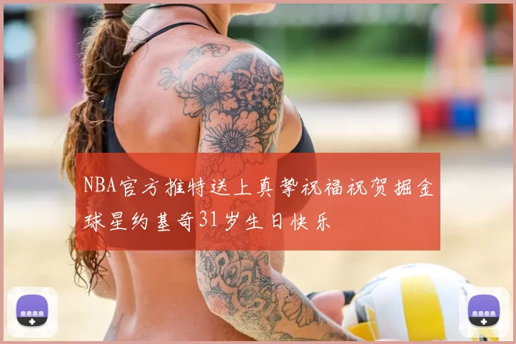 NBA官方推特送上真挚祝福祝贺掘金球星约基奇31岁生日快乐