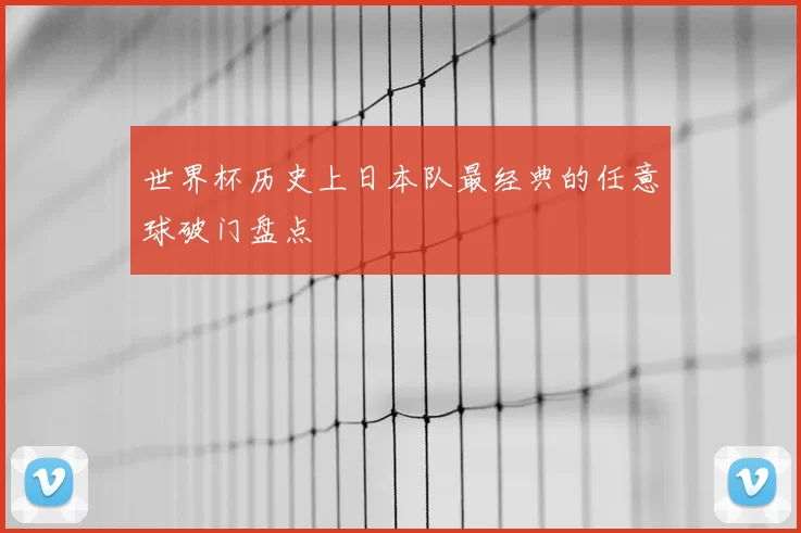 世界杯历史上日本队最经典的任意球破门盘点
