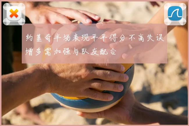约基奇半场表现平平得分不高失误增多需加强与队友配合