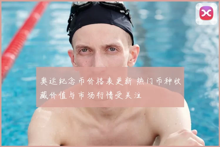 奥运纪念币价格表更新 热门币种收藏价值与市场行情受关注