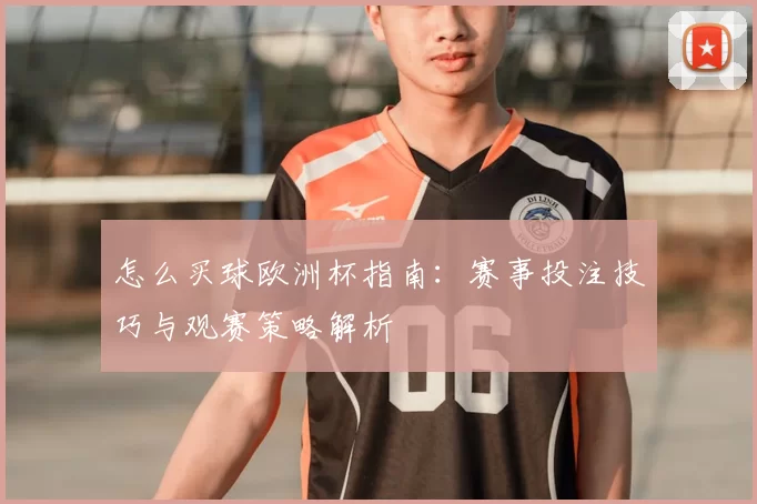 怎么买球欧洲杯指南:赛事投注技巧与观赛策略解析