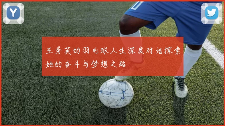王秀英的羽毛球人生深度对话探索她的奋斗与梦想之路