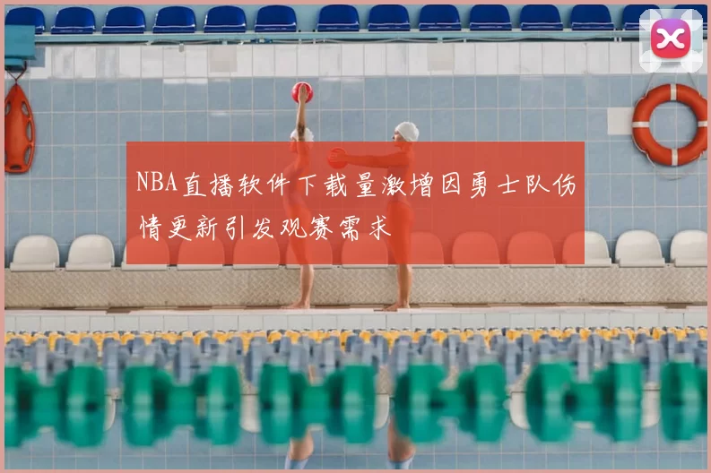 NBA直播软件下载量激增因勇士队伤情更新引发观赛需求