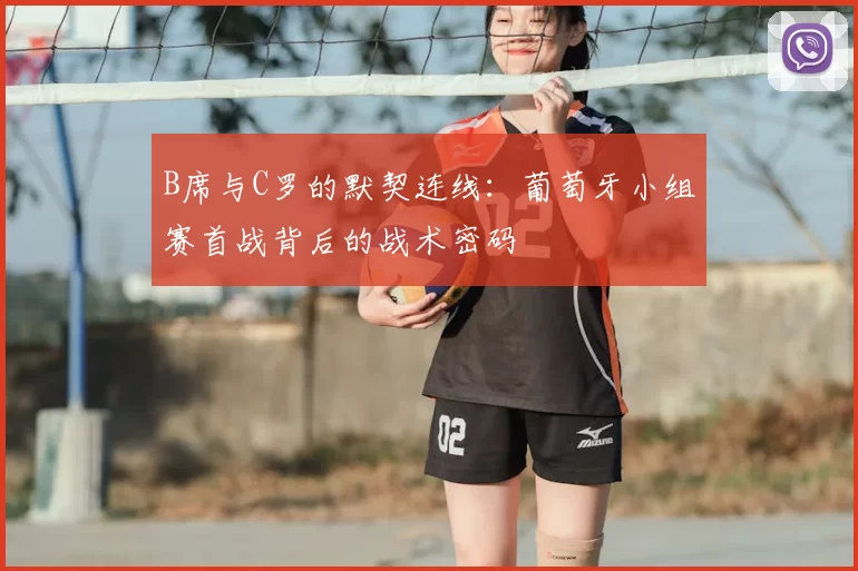 B席与C罗的默契连线：葡萄牙小组赛首战背后的战术密码