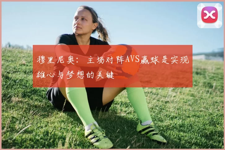 穆里尼奥:主场对阵AVS赢球是实现雄心与梦想的关键