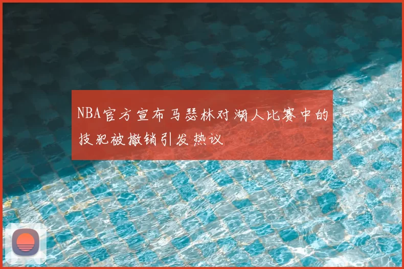 NBA官方宣布马瑟林对湖人比赛中的技犯被撤销引发热议