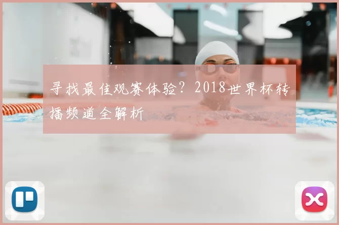 寻找最佳观赛体验?2018世界杯转播频道全解析