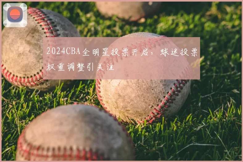 2024CBA全明星投票开启,球迷投票权重调整引关注