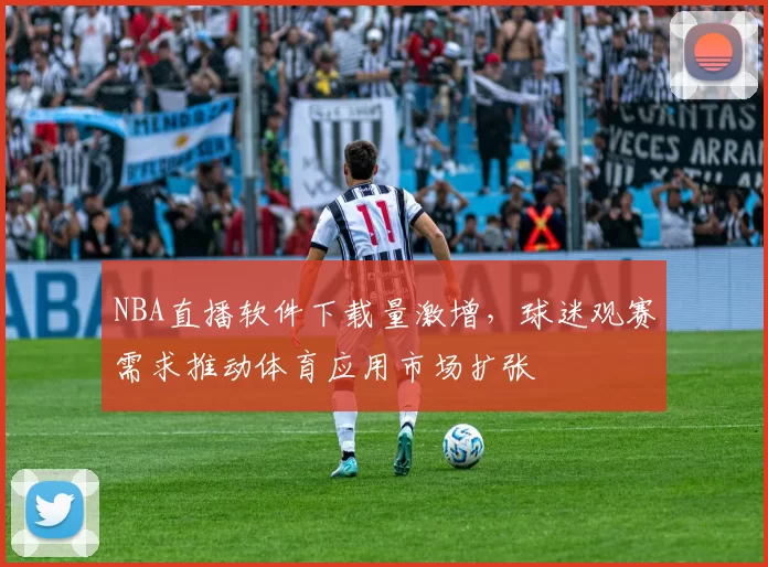 NBA直播软件下载量激增,球迷观赛需求推动体育应用市场扩张