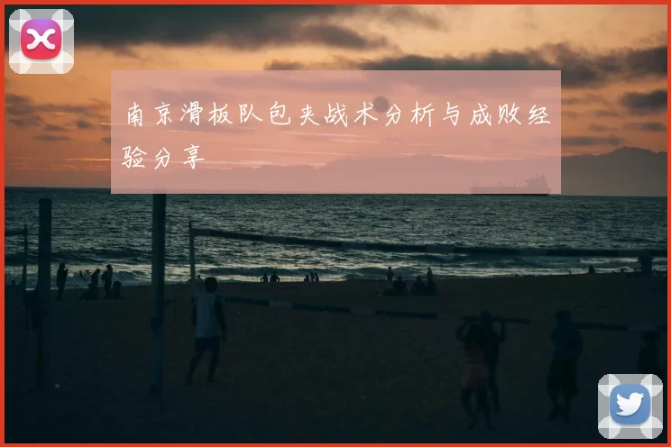 南京滑板队包夹战术分析与成败经验分享