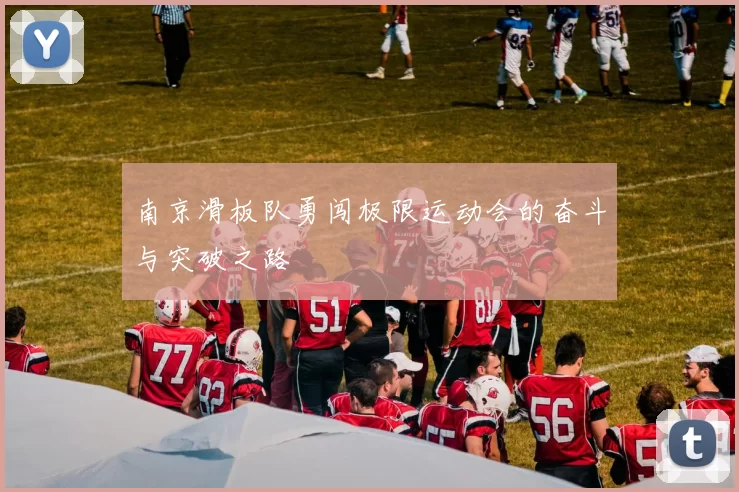 南京滑板队勇闯极限运动会的奋斗与突破之路