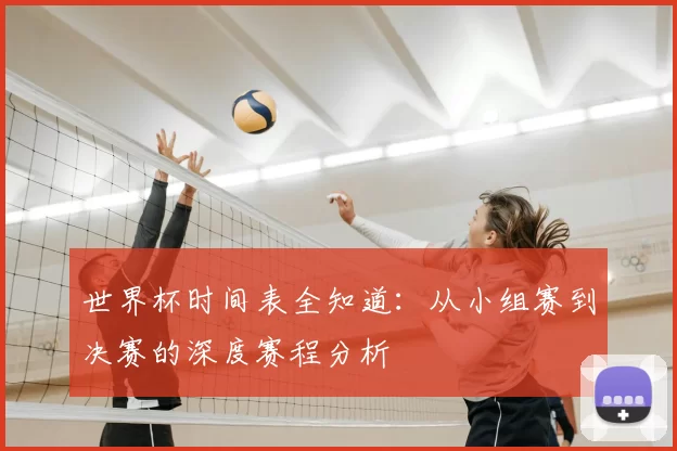 世界杯时间表全知道:从小组赛到决赛的深度赛程分析