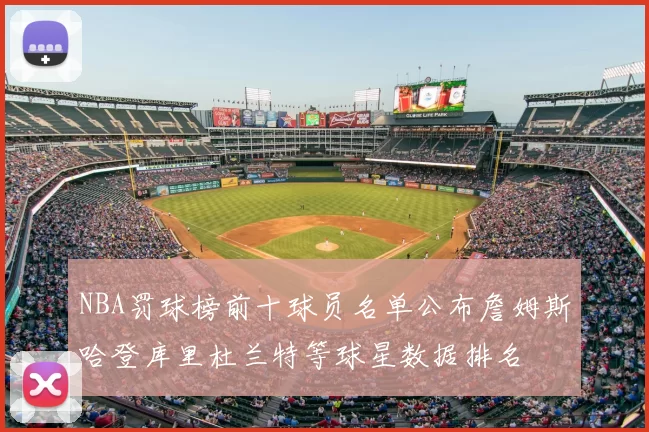 NBA罚球榜前十球员名单公布詹姆斯哈登库里杜兰特等球星数据排名