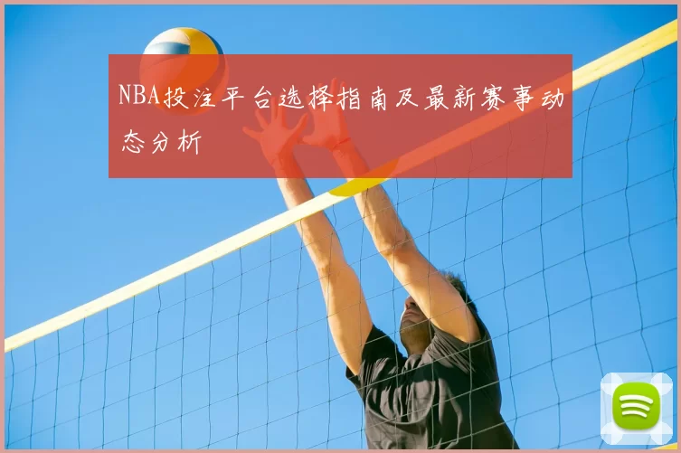 NBA投注平台选择指南及最新赛事动态分析