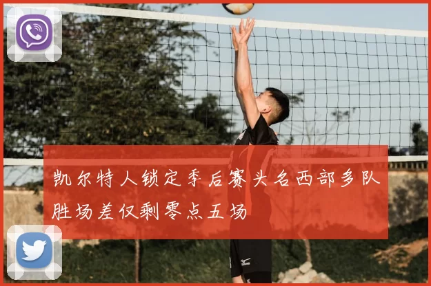 凯尔特人锁定季后赛头名西部多队胜场差仅剩零点五场
