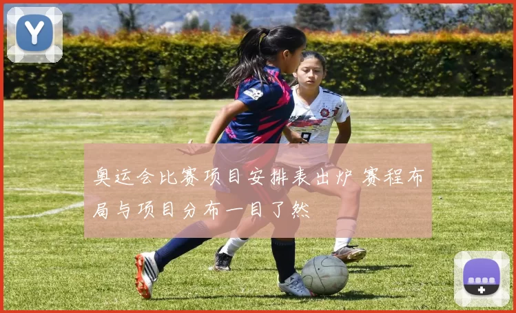 奥运会比赛项目安排表出炉 赛程布局与项目分布一目了然