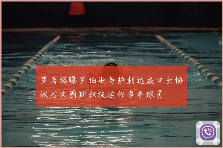 罗马诺曝罗伯逊与热刺达成口头协议尤文图斯积极运作争夺球员