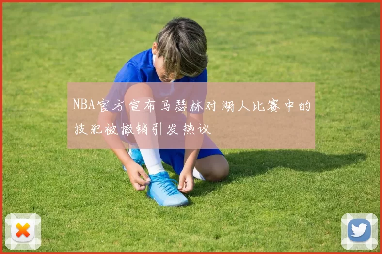 NBA官方宣布马瑟林对湖人比赛中的技犯被撤销引发热议