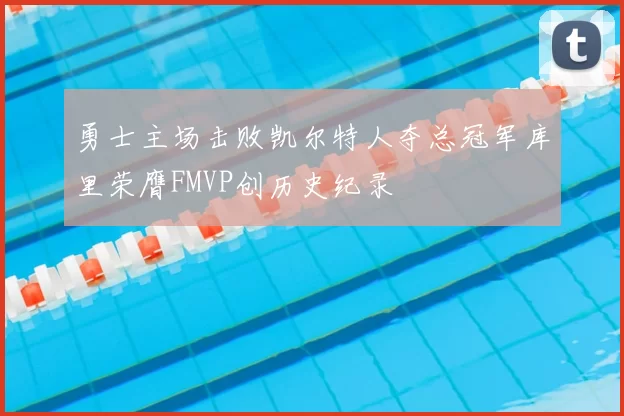 勇士主场击败凯尔特人夺总冠军库里荣膺FMVP创历史纪录