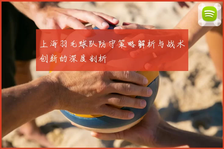 上海羽毛球队防守策略解析与战术创新的深度剖析