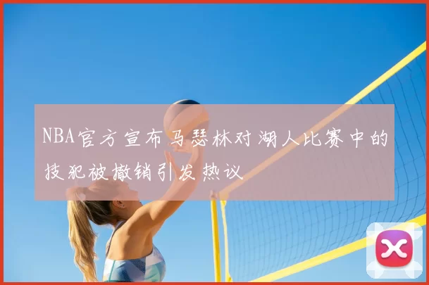 NBA官方宣布马瑟林对湖人比赛中的技犯被撤销引发热议