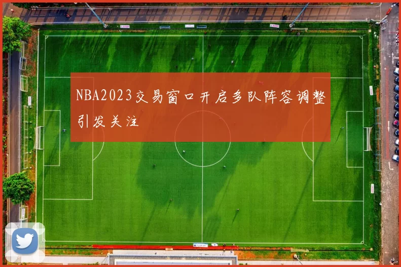 NBA2023交易窗口开启多队阵容调整引发关注