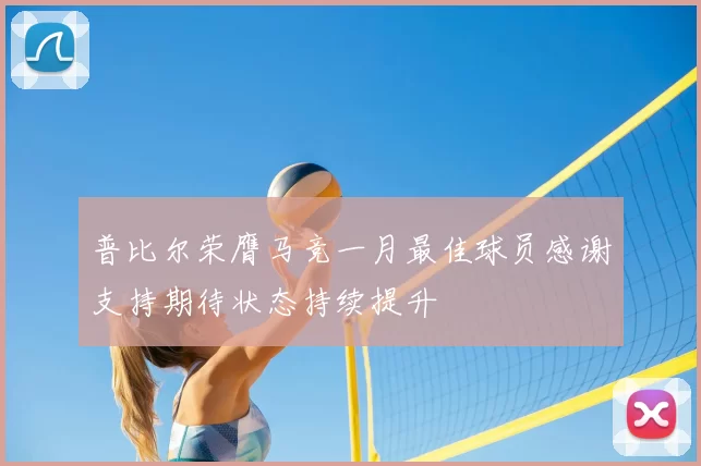 普比尔荣膺马竞一月最佳球员感谢支持期待状态持续提升