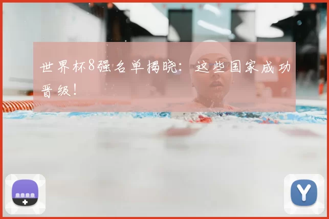 世界杯8强名单揭晓：这些国家成功晋级！