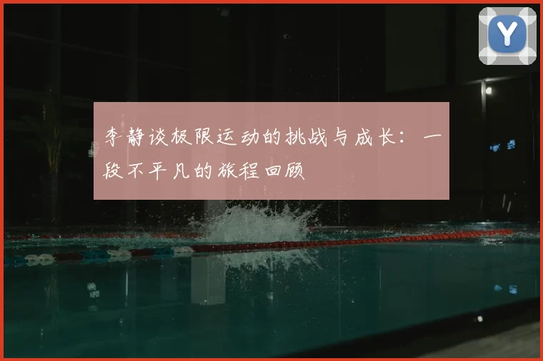 李静谈极限运动的挑战与成长：一段不平凡的旅程回顾